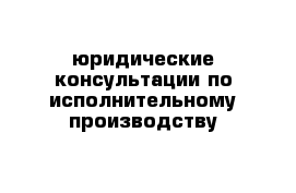 юридические консультации по исполнительному производству